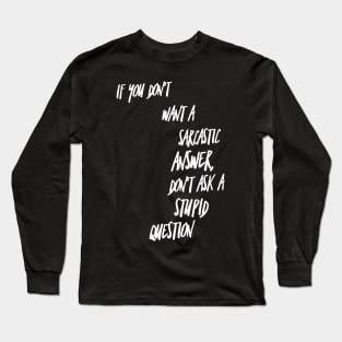 If You Don't Want a Sarcastic Answer Don't Ask a Stupid Question Long Sleeve T-Shirt